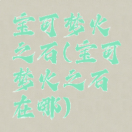 宝可梦火之石(宝可梦火之石在哪)
