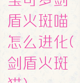 宝可梦剑盾火斑喵怎么进化(剑盾火斑猫)