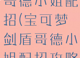 宝可梦剑盾哥德小姐配招(宝可梦剑盾哥德小姐配招攻略)