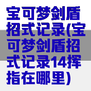 宝可梦剑盾招式记录(宝可梦剑盾招式记录14挥指在哪里)