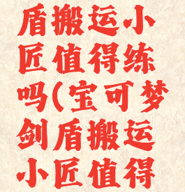 宝可梦剑盾搬运小匠值得练吗(宝可梦剑盾搬运小匠值得练吗贴吧)