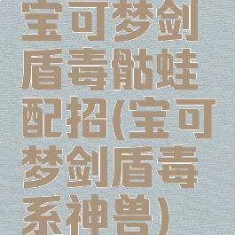宝可梦剑盾毒骷蛙配招(宝可梦剑盾毒系神兽)