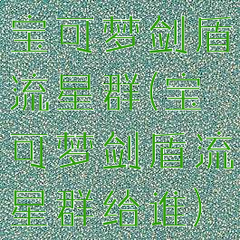 宝可梦剑盾流星群(宝可梦剑盾流星群给谁)