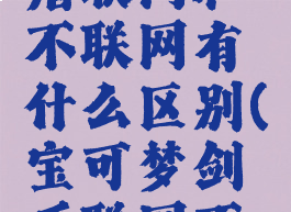 宝可梦剑盾联网和不联网有什么区别(宝可梦剑盾联网不稳定)