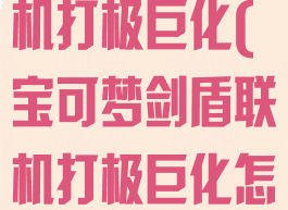 宝可梦剑盾联机打极巨化(宝可梦剑盾联机打极巨化怎么打)