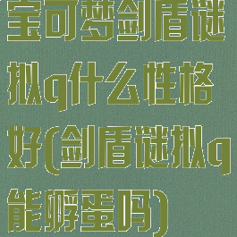 宝可梦剑盾谜拟q什么性格好(剑盾谜拟q能孵蛋吗)