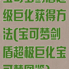 宝可梦剑盾超级巨化获得方法(宝可梦剑盾超极巨化宝可梦图鉴)