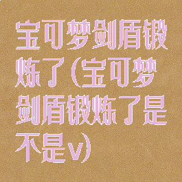 宝可梦剑盾锻炼了(宝可梦剑盾锻炼了是不是v)