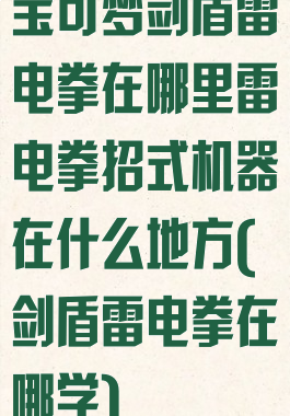 宝可梦剑盾雷电拳在哪里雷电拳招式机器在什么地方(剑盾雷电拳在哪学)