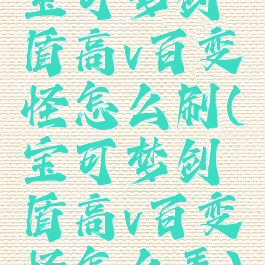 宝可梦剑盾高v百变怪怎么刷(宝可梦剑盾高v百变怪怎么弄)