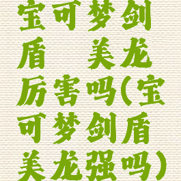 宝可梦剑盾黏美龙厉害吗(宝可梦剑盾黏美龙强吗)