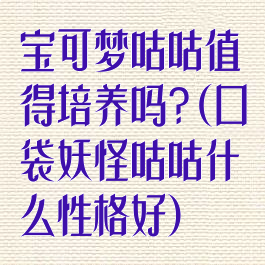 宝可梦咕咕值得培养吗?(口袋妖怪咕咕什么性格好)