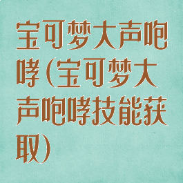 宝可梦大声咆哮(宝可梦大声咆哮技能获取)