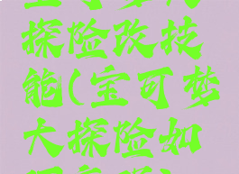 宝可梦大探险改技能(宝可梦大探险如何变强)
