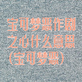 宝可梦恶作剧之心什么意思(宝可梦恶)