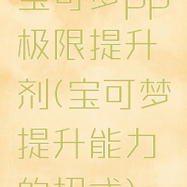 宝可梦pp极限提升剂(宝可梦提升能力的招式)