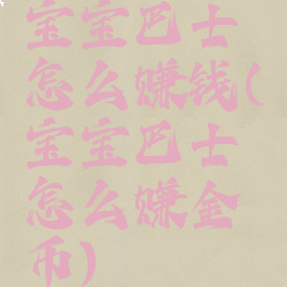 宝宝巴士怎么赚钱(宝宝巴士怎么赚金币)