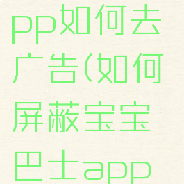 宝宝巴士app如何去广告(如何屏蔽宝宝巴士app广告)