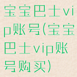 宝宝巴士vip账号(宝宝巴士vip账号购买)