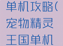 宠物精灵单机攻略(宠物精灵王国单机版攻略)