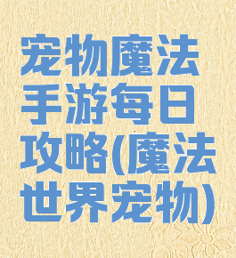 宠物魔法手游每日攻略(魔法世界宠物)