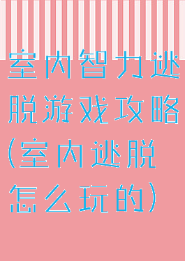 室内智力逃脱游戏攻略(室内逃脱怎么玩的)