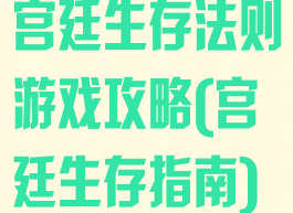 宫廷生存法则游戏攻略(宫廷生存指南)