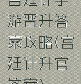 宫廷计手游晋升答案攻略(宫廷计升官答案)