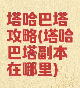 塔哈巴塔攻略(塔哈巴塔副本在哪里)