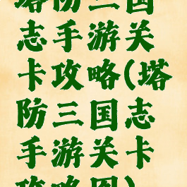 塔防三国志手游关卡攻略(塔防三国志手游关卡攻略图)