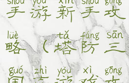 塔防三国志手游新手攻略(塔防三国志游戏攻略)
