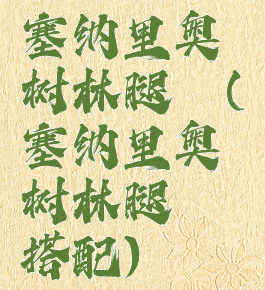 塞纳里奥树林腿铠(塞纳里奥树林腿铠搭配)