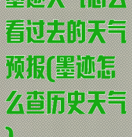 墨迹天气怎么看过去的天气预报(墨迹怎么查历史天气)