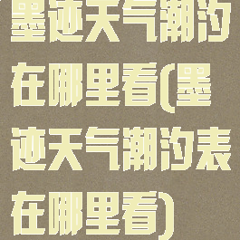 墨迹天气潮汐在哪里看(墨迹天气潮汐表在哪里看)