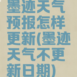 墨迹天气预报怎样更新(墨迹天气不更新日期)