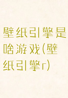 壁纸引擎是啥游戏(壁纸引擎r)