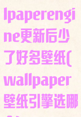 壁纸引擎wallpaperengine更新后少了好多壁纸(wallpaper壁纸引擎选哪个)