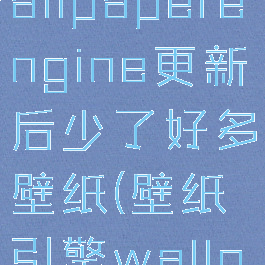 壁纸引擎wallpaperengine更新后少了好多壁纸(壁纸引擎wallpaper)