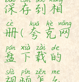 夸克网盘的视频怎么保存到相册(夸克网盘下载的视频怎么保存到相册)