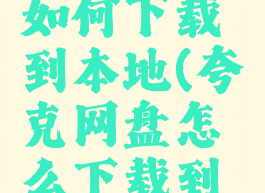 夸克网盘如何下载到本地(夸克网盘怎么下载到本地)