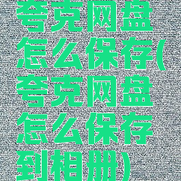 夸克网盘怎么保存(夸克网盘怎么保存到相册)