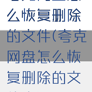 夸克网盘怎么恢复删除的文件(夸克网盘怎么恢复删除的文件夹)