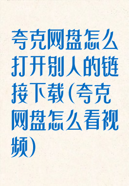夸克网盘怎么打开别人的链接下载(夸克网盘怎么看视频)