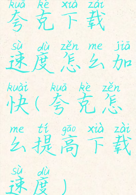 夸克下载速度怎么加快(夸克怎么提高下载速度)
