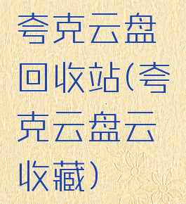 夸克云盘回收站(夸克云盘云收藏)