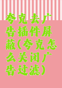 夸克去广告插件屏蔽(夸克怎么关闭广告过滤)