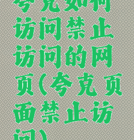 夸克如何访问禁止访问的网页(夸克页面禁止访问)