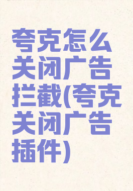 夸克怎么关闭广告拦截(夸克关闭广告插件)