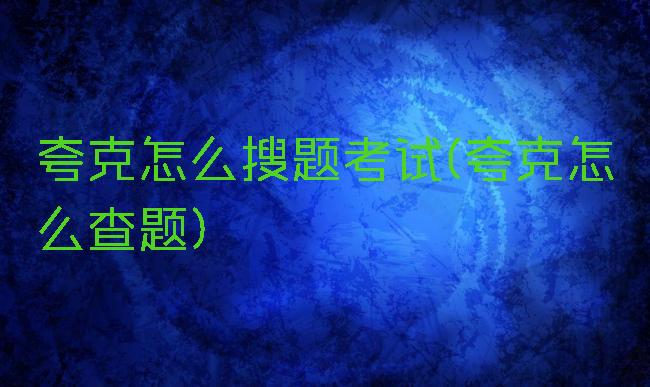 夸克怎么搜题考试(夸克怎么查题)