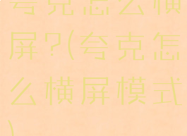 夸克怎么横屏?(夸克怎么横屏模式)